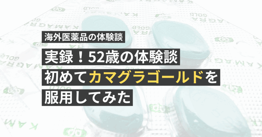 【実録！52歳の体験談】初めてカマグラゴールドを服用してみた【看護師が確認済み】