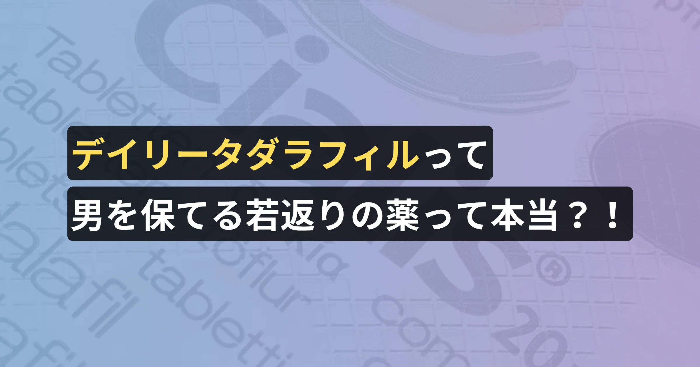 デイリータダラフィルって男を保てる若返りの薬って本当?!【薬剤師が執筆、看護師の確認済み】