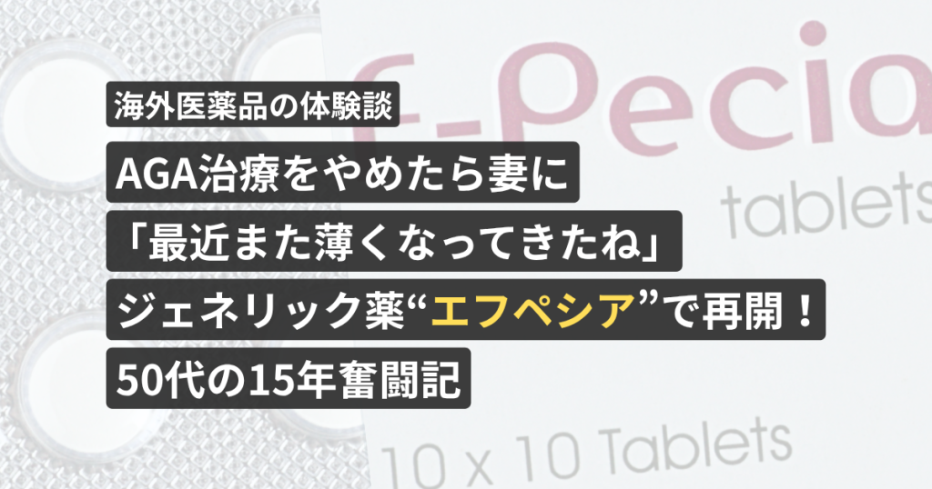 AGA治療をやめたら妻に「最近また薄くなってきたね」ジェネリック薬“エフペシア”で再開！50代の15年奮闘記【看護師が確認済み】