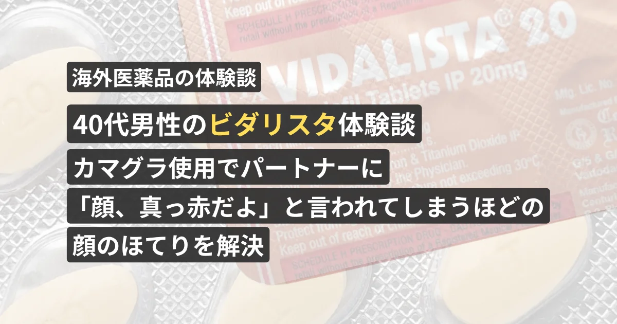 40代男性のビダリスタ体験談。カマグラ使用でパートナーに「顔、真っ赤だよ」と言われてしまうほどの顔のほてりを解決【看護師が確認済み】