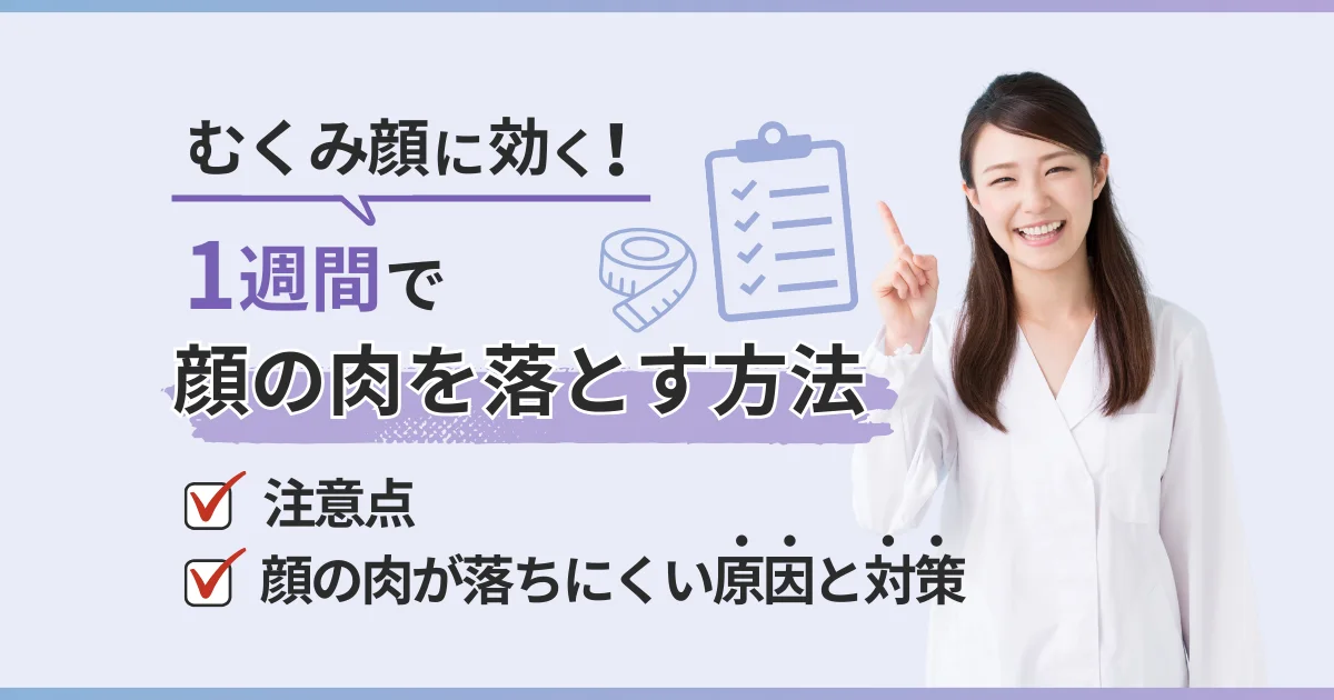 1週間で顔の肉を落とす方法と効果的なむくみ解消法《顔痩せは可能》【看護師が確認済み】