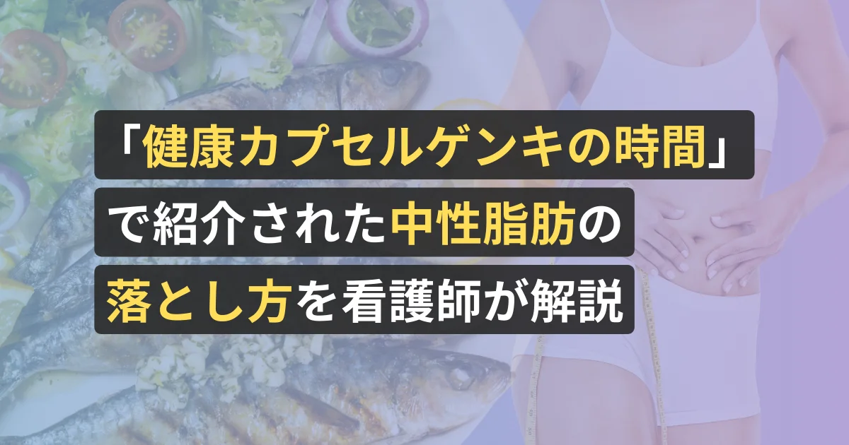 「健康カプセルゲンキの時間」で紹介された中性脂肪の落とし方を看護師が解説