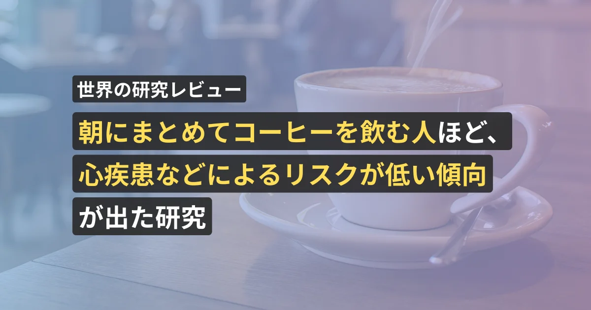 朝にまとめてコーヒーを飲む人ほど、心疾患などによるリスクが低い傾向が出た研究