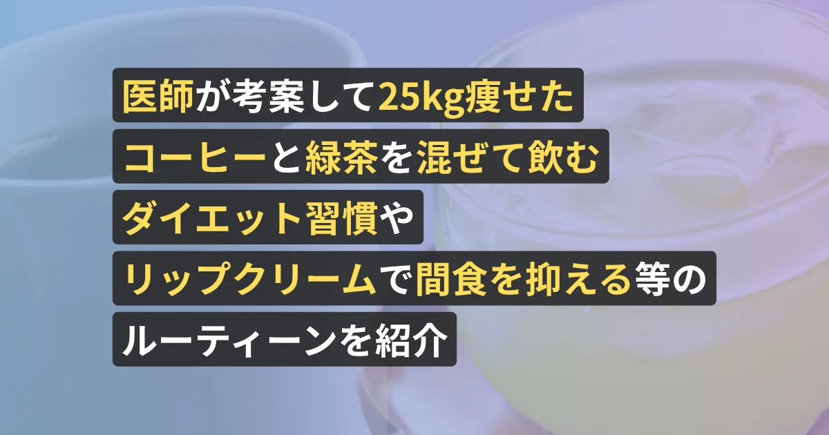 医師が考案して25kg痩せたコーヒーと緑茶を混ぜて飲むダイエット習慣やリップクリームで間食を抑える等のルーティーンを紹介【美容サロン経営者が執筆、看護師が確認済み】