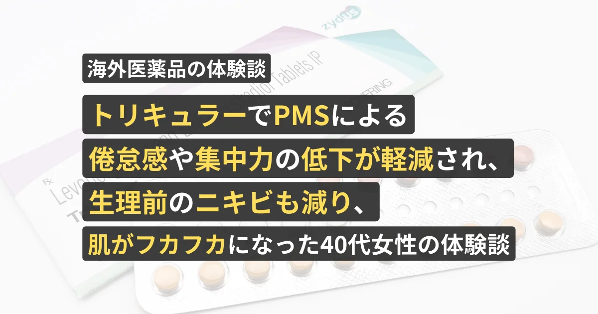 トリキュラーでPMSによる倦怠感や集中力の低下が軽減され、生理前のニキビも減り、肌がフカフカになった40代女性の体験談【看護師が確認済み】