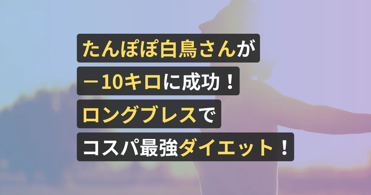 たんぽぽ白鳥さんが-10キロに成功!ロングブレスでコスパ最強ダイエット!【美容サロン経営者が執筆、看護師が確認済み】