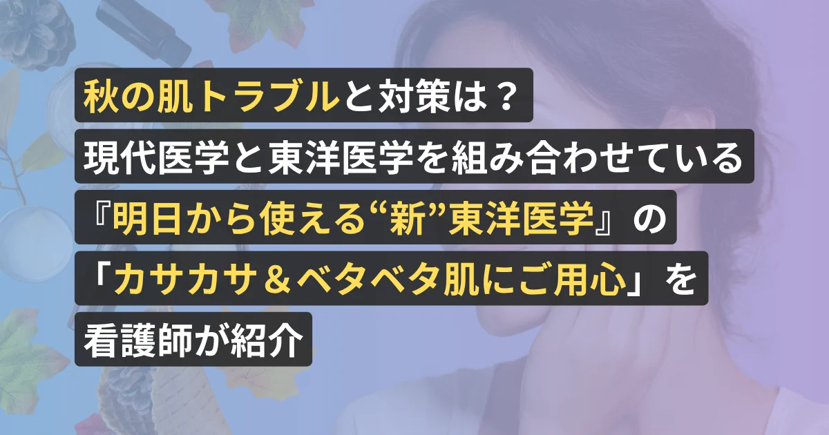 秋の肌トラブルと対策は?現代医学と東洋医学を組み合わせている『明日から使える“新”東洋医学』の「カサカサ&ベタベタ肌にご用心」を看護師が紹介