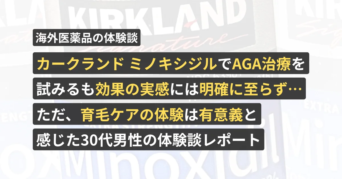 カークランド ミノキシジルでAGA治療を試みるも効果の実感には明確に至らず…ただ、育毛ケアの体験は有意義と感じた30代男性の体験談レポート【看護師が確認済み】