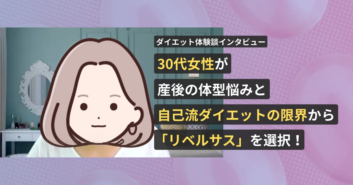 30代女性が産後の体型悩みと自己流ダイエットの限界からリベルサスを選択！手軽さ重視で向き合ったダイエット体験談インタビュー【看護師が確認済み】
