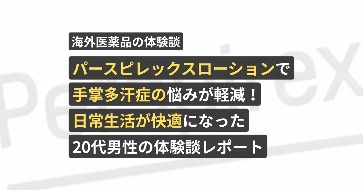 パースピレックスローションで手掌多汗症の悩みが軽減！日常生活が快適になった20代男性の体験談レポート【看護師が確認済み】