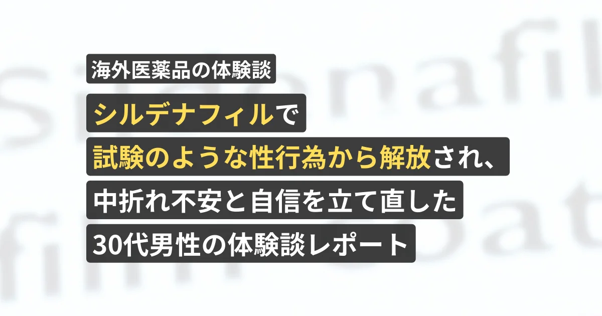 シルデナフィルで試験のような性行為から解放され、中折れ不安と自信を立て直した30代男性の体験談レポート【看護師が確認済み】