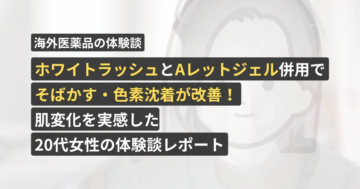 ホワイトラッシュとAレットジェル併用でそばかす・色素沈着が改善!肌変化を実感した20代女性の体験談レポート【看護師が確認済み】