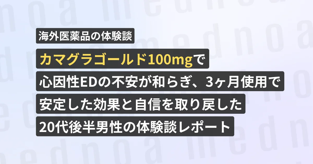 カマグラゴールド100mgで心因性EDの不安が和らぎ、3ヶ月使用で安定した効果と自信を取り戻した20代後半男性の体験談レポート【看護師が確認済み】