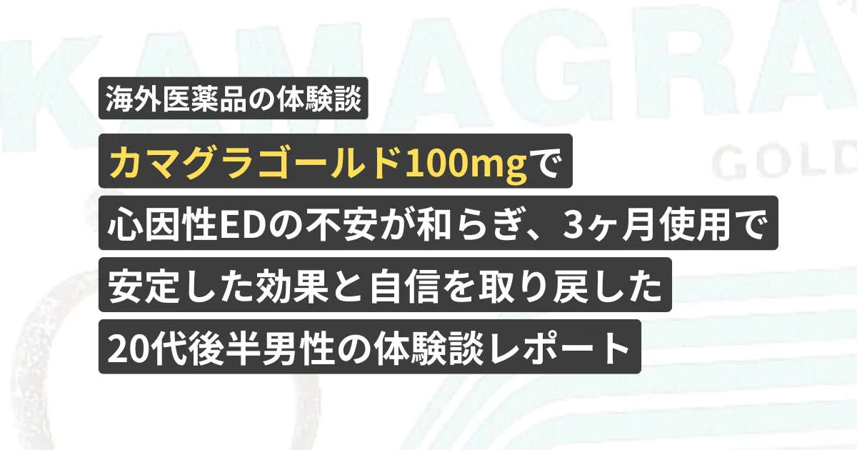カマグラゴールド100mgで心因性EDの不安が和らぎ、3ヶ月使用で安定した効果と自信を取り戻した20代後半男性の体験談レポート【看護師が確認済み】